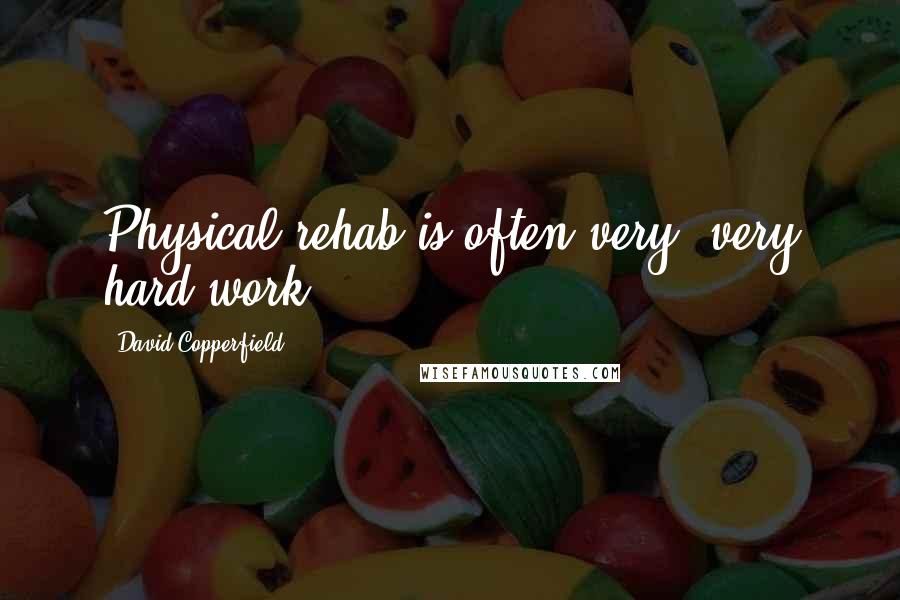 David Copperfield Quotes: Physical rehab is often very, very hard work.