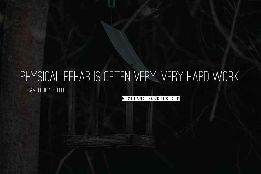 David Copperfield Quotes: Physical rehab is often very, very hard work.