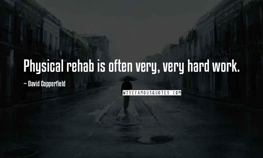 David Copperfield Quotes: Physical rehab is often very, very hard work.