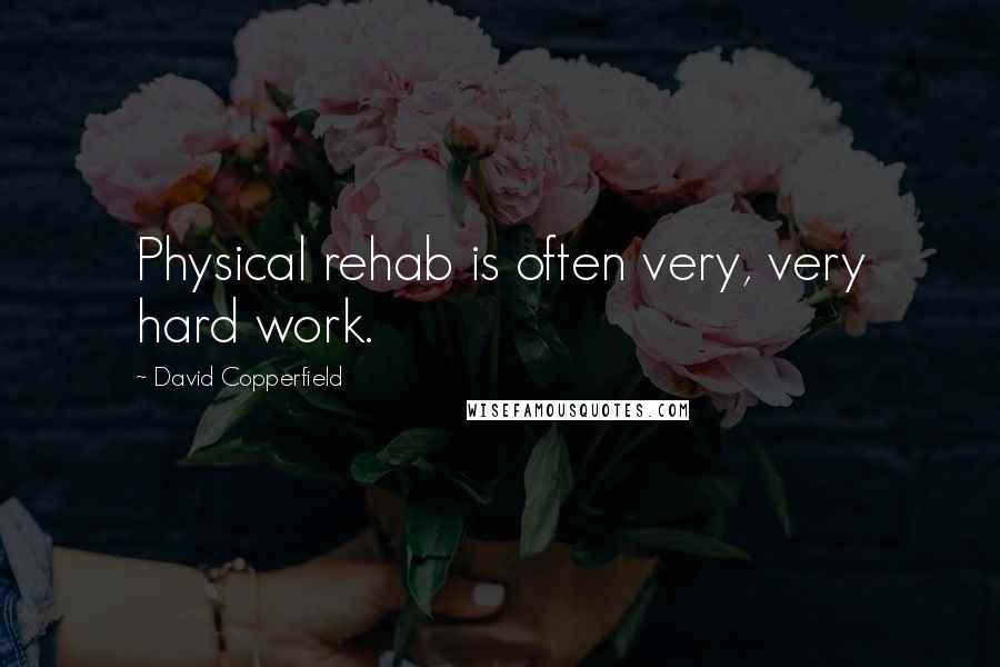 David Copperfield Quotes: Physical rehab is often very, very hard work.