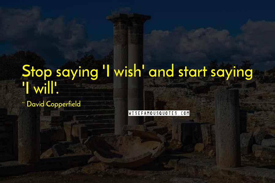 David Copperfield Quotes: Stop saying 'I wish' and start saying 'I will'.