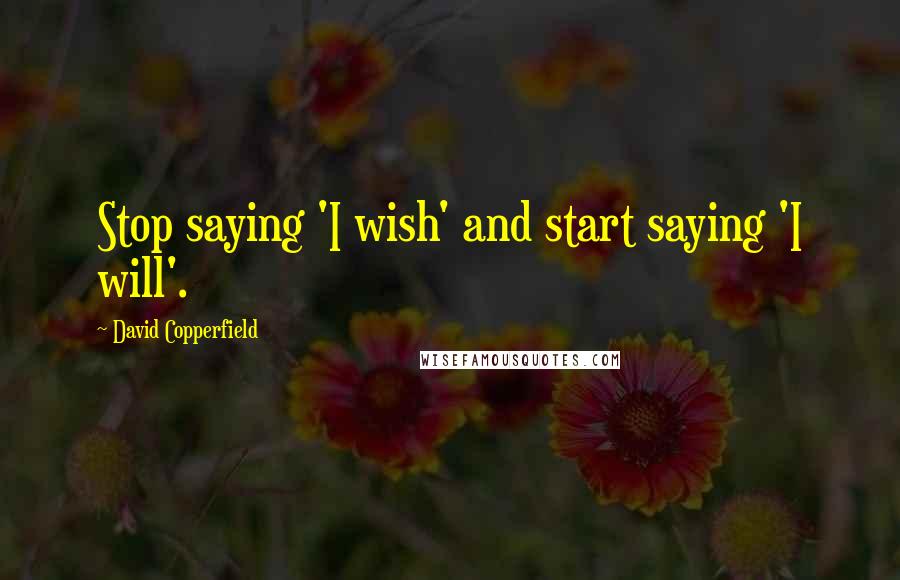 David Copperfield Quotes: Stop saying 'I wish' and start saying 'I will'.