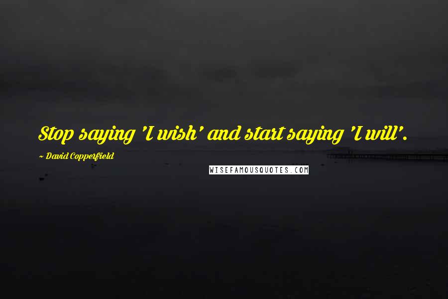 David Copperfield Quotes: Stop saying 'I wish' and start saying 'I will'.