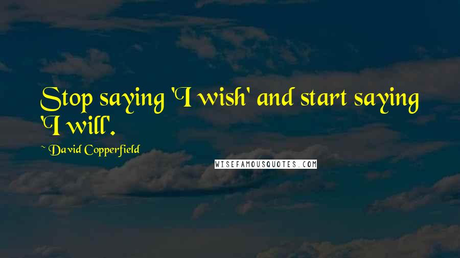 David Copperfield Quotes: Stop saying 'I wish' and start saying 'I will'.