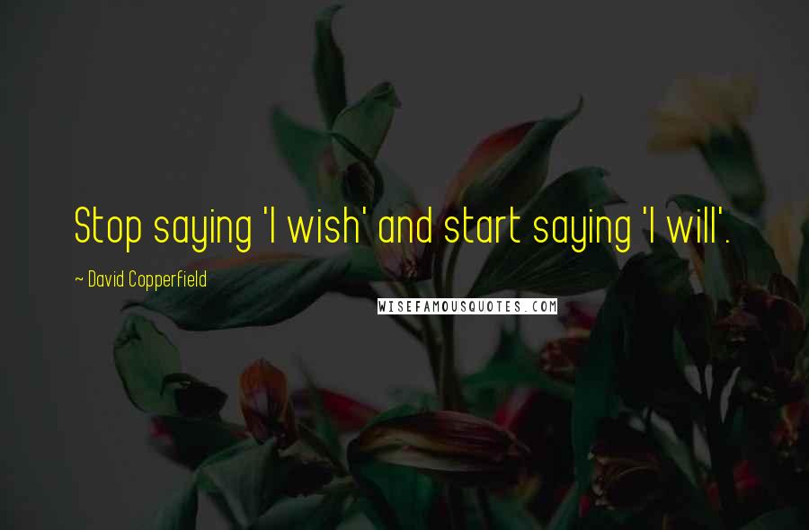 David Copperfield Quotes: Stop saying 'I wish' and start saying 'I will'.