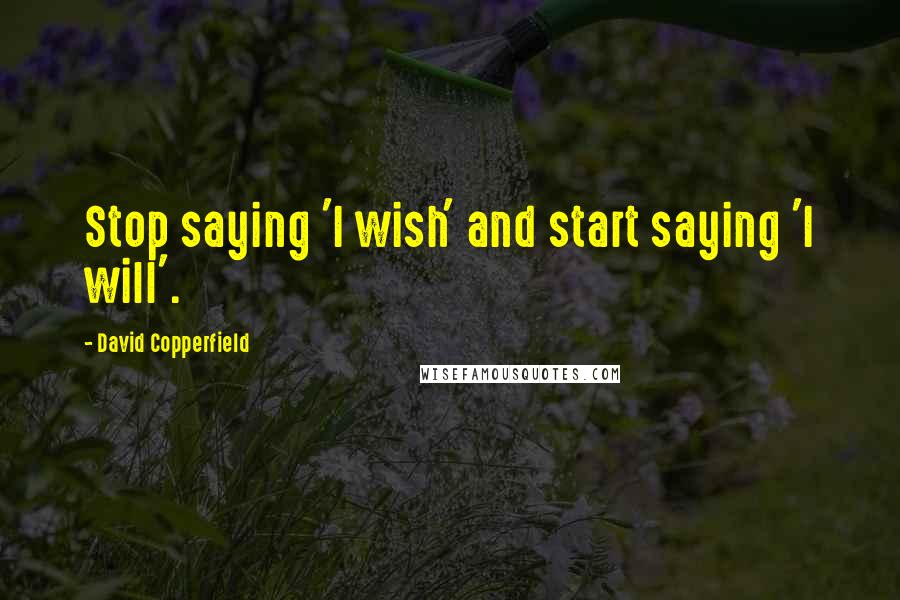 David Copperfield Quotes: Stop saying 'I wish' and start saying 'I will'.