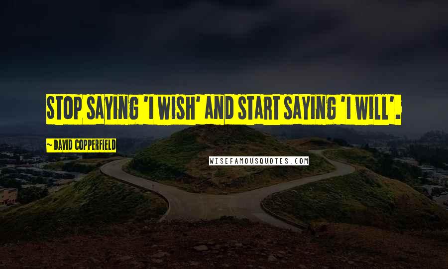 David Copperfield Quotes: Stop saying 'I wish' and start saying 'I will'.