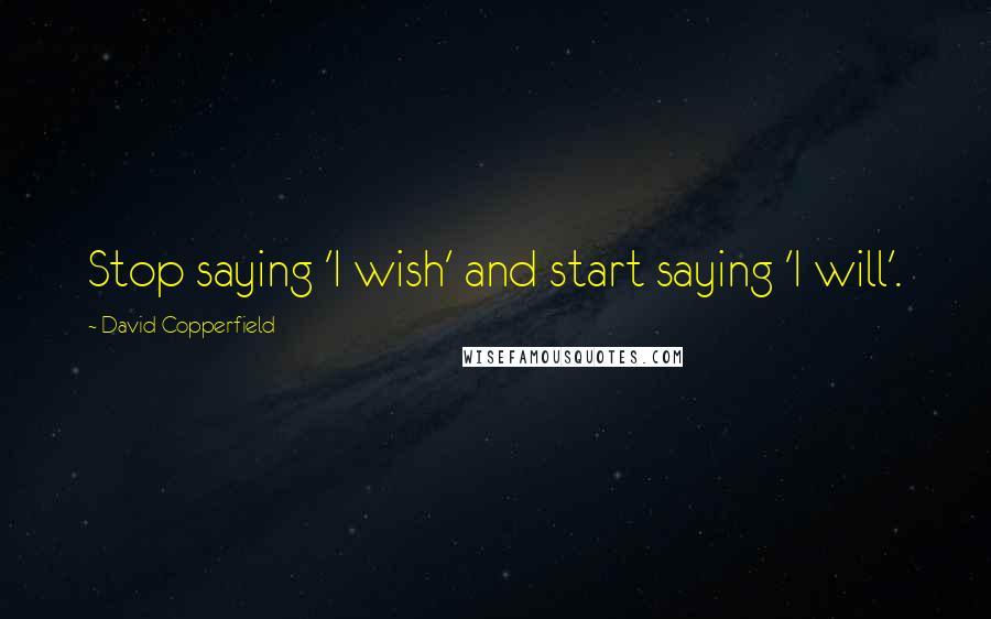 David Copperfield Quotes: Stop saying 'I wish' and start saying 'I will'.