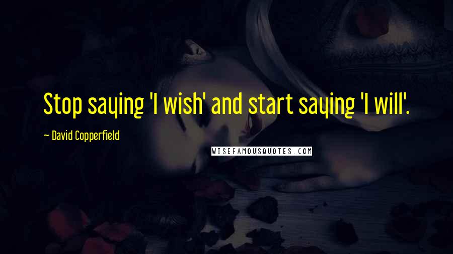 David Copperfield Quotes: Stop saying 'I wish' and start saying 'I will'.