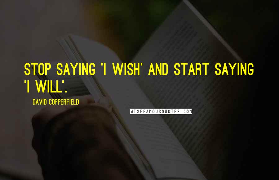 David Copperfield Quotes: Stop saying 'I wish' and start saying 'I will'.