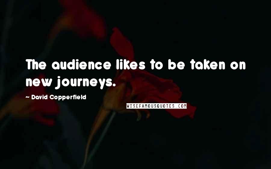 David Copperfield Quotes: The audience likes to be taken on new journeys.