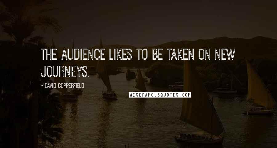 David Copperfield Quotes: The audience likes to be taken on new journeys.