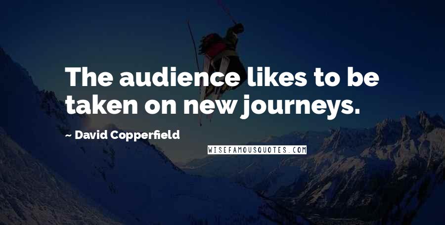 David Copperfield Quotes: The audience likes to be taken on new journeys.