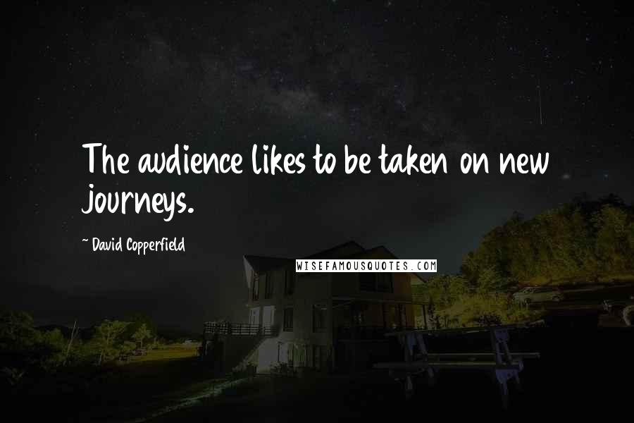 David Copperfield Quotes: The audience likes to be taken on new journeys.