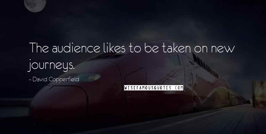 David Copperfield Quotes: The audience likes to be taken on new journeys.
