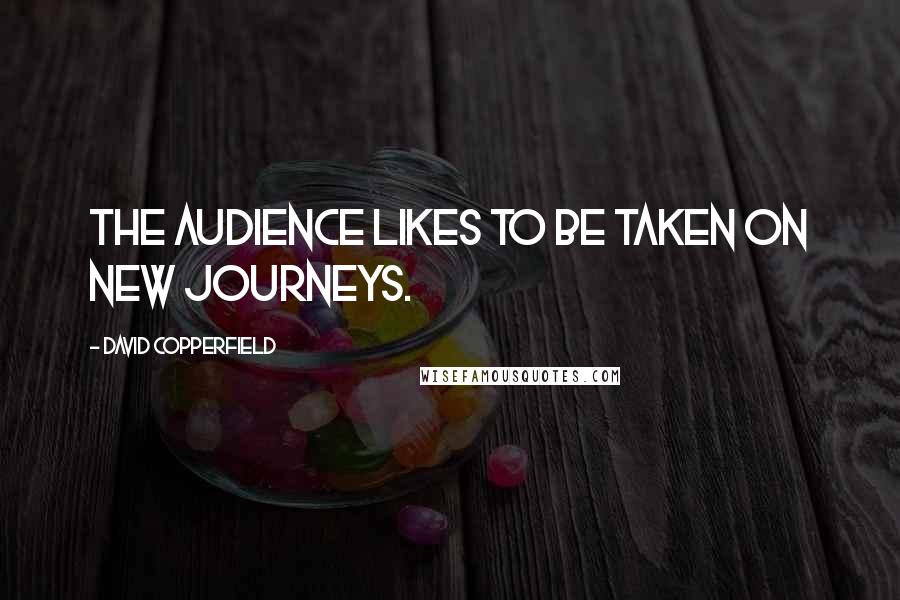 David Copperfield Quotes: The audience likes to be taken on new journeys.