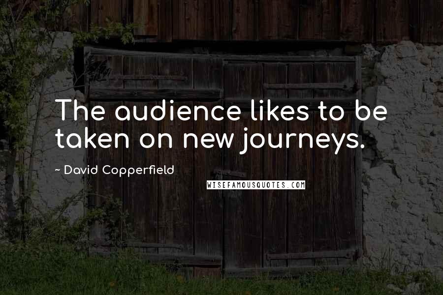 David Copperfield Quotes: The audience likes to be taken on new journeys.