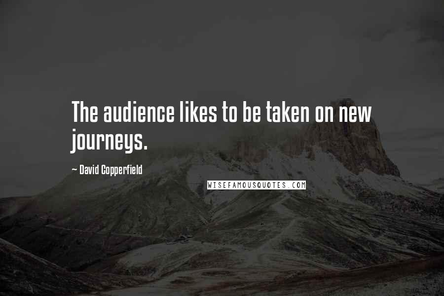 David Copperfield Quotes: The audience likes to be taken on new journeys.