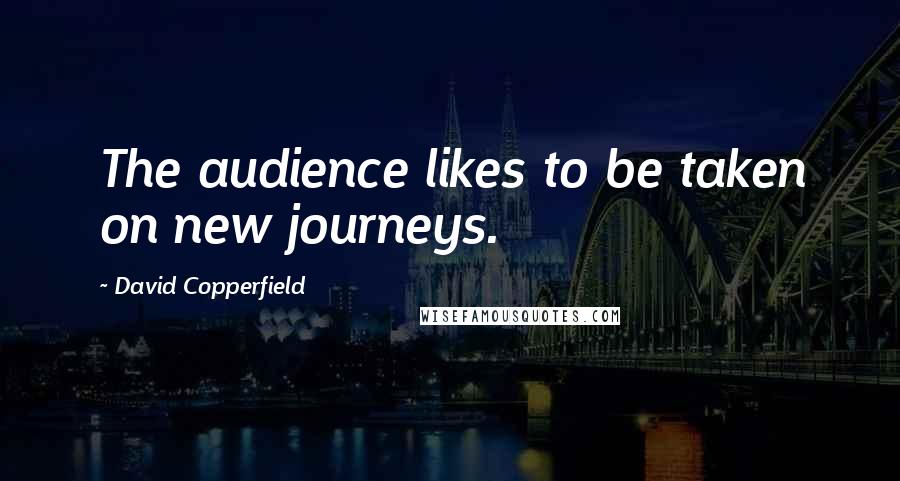 David Copperfield Quotes: The audience likes to be taken on new journeys.
