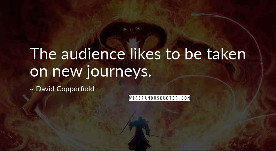 David Copperfield Quotes: The audience likes to be taken on new journeys.