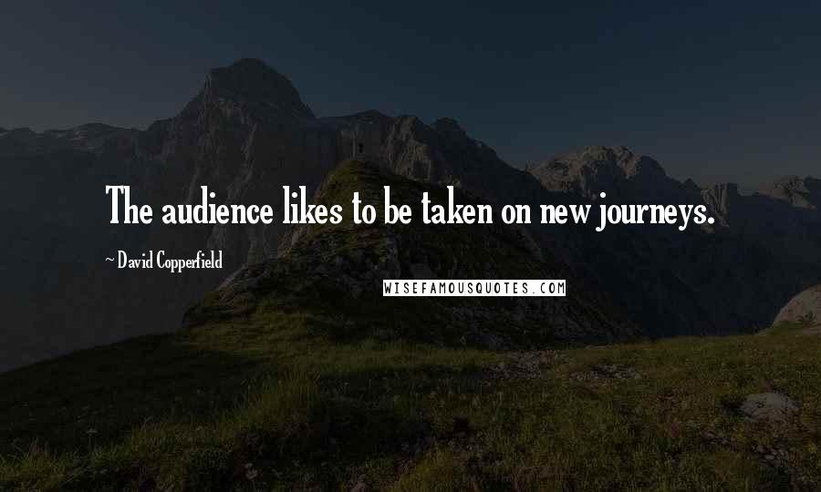 David Copperfield Quotes: The audience likes to be taken on new journeys.