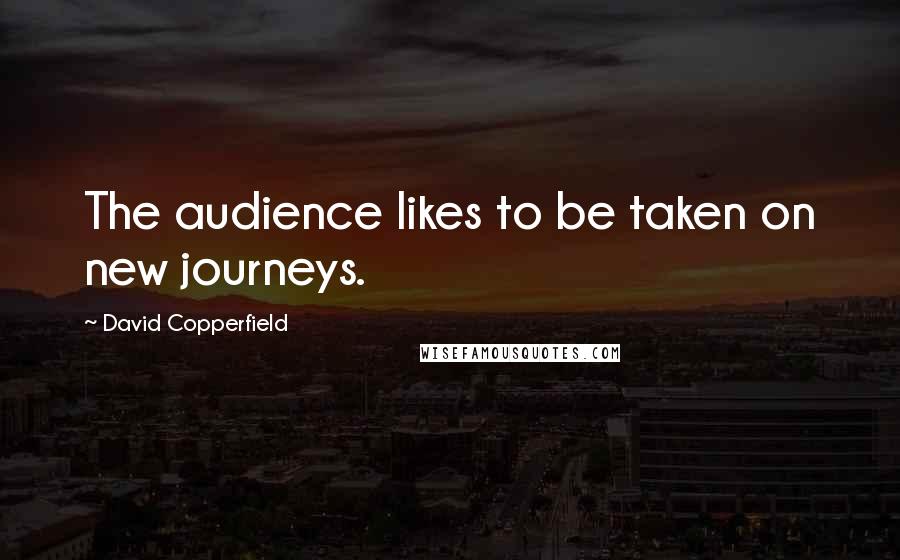 David Copperfield Quotes: The audience likes to be taken on new journeys.