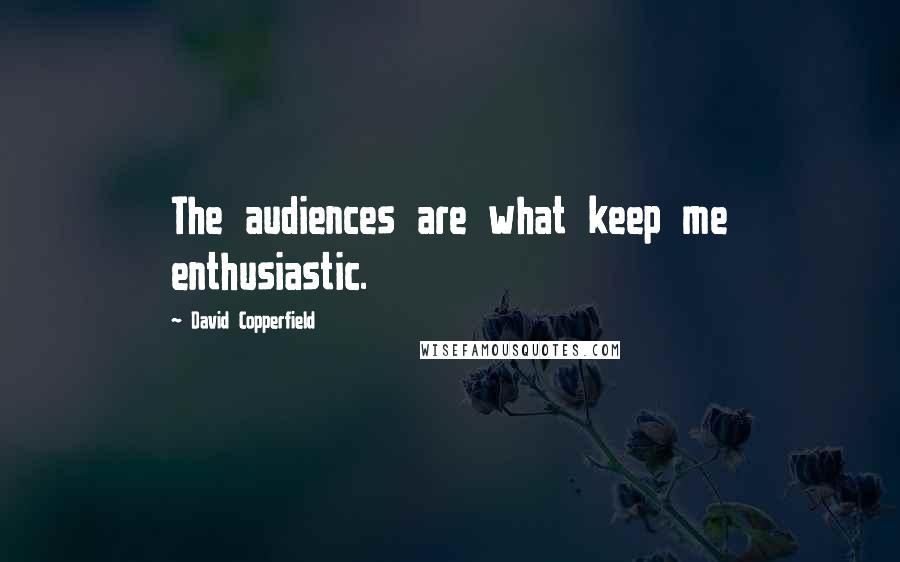 David Copperfield Quotes: The audiences are what keep me enthusiastic.