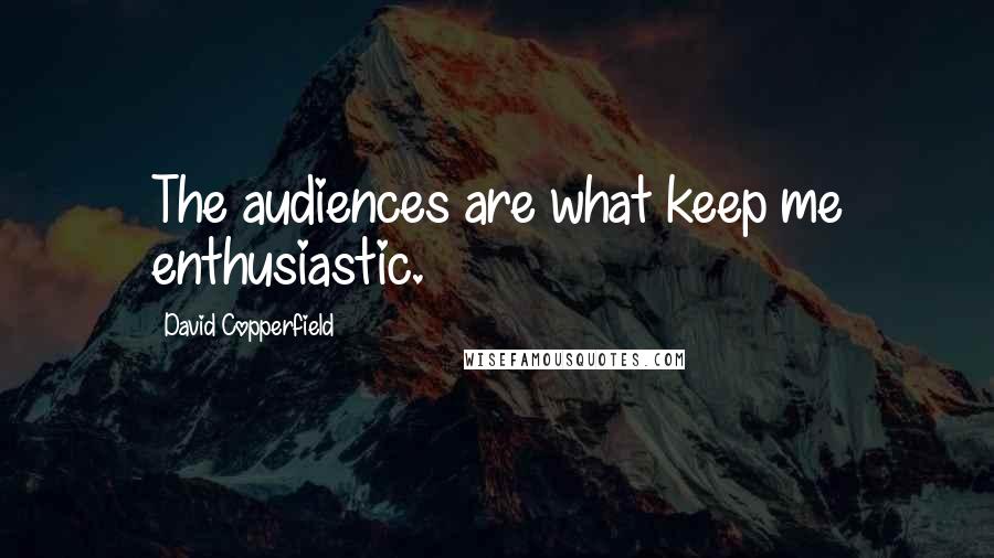 David Copperfield Quotes: The audiences are what keep me enthusiastic.