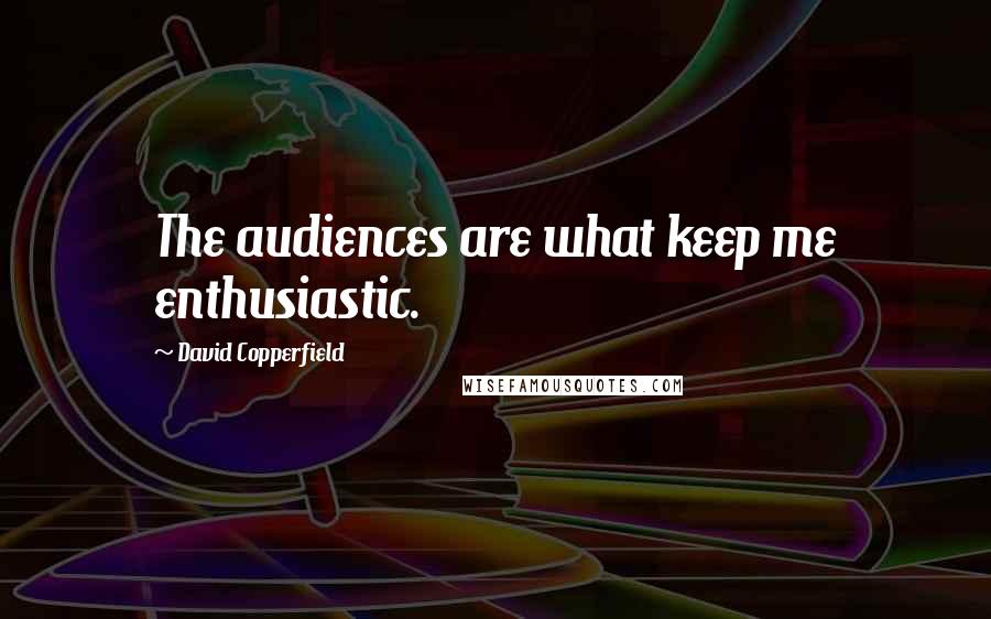 David Copperfield Quotes: The audiences are what keep me enthusiastic.