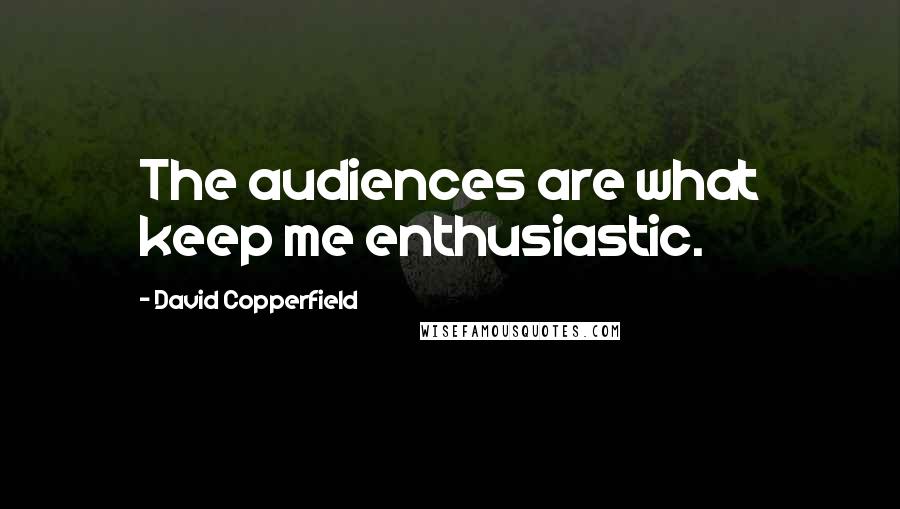 David Copperfield Quotes: The audiences are what keep me enthusiastic.