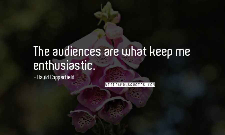 David Copperfield Quotes: The audiences are what keep me enthusiastic.