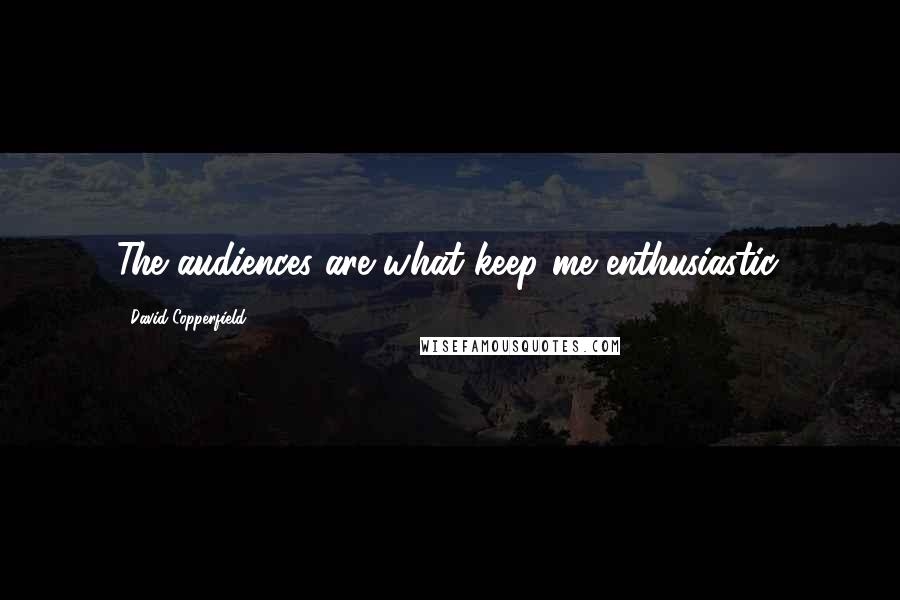 David Copperfield Quotes: The audiences are what keep me enthusiastic.