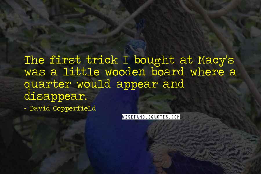 David Copperfield Quotes: The first trick I bought at Macy's was a little wooden board where a quarter would appear and disappear.