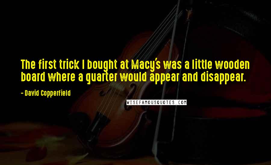 David Copperfield Quotes: The first trick I bought at Macy's was a little wooden board where a quarter would appear and disappear.