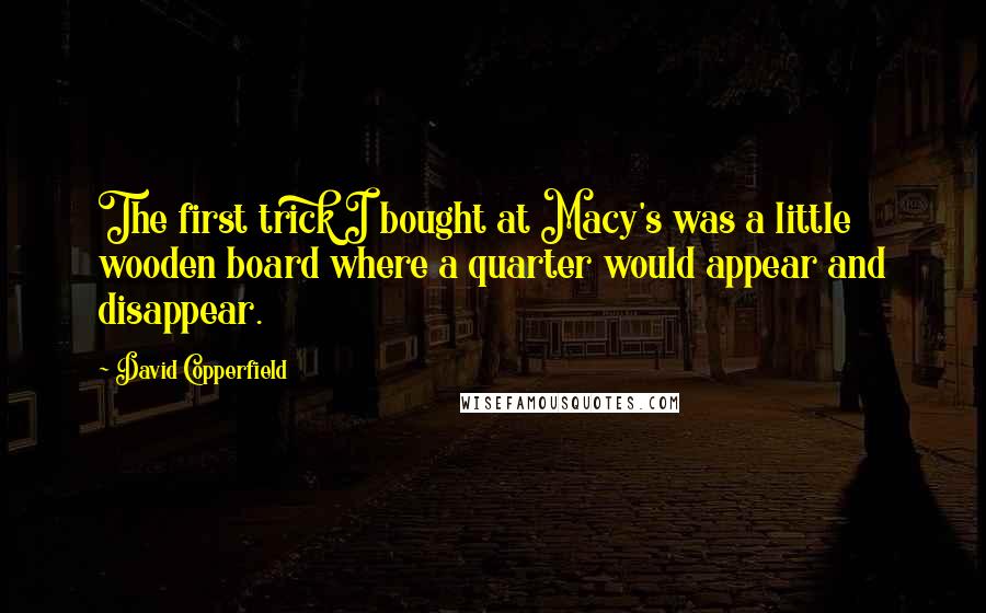 David Copperfield Quotes: The first trick I bought at Macy's was a little wooden board where a quarter would appear and disappear.
