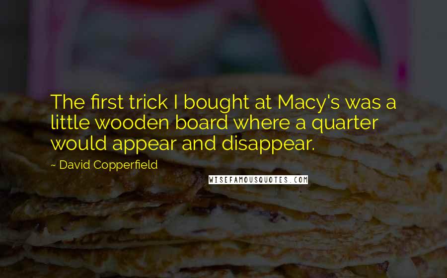 David Copperfield Quotes: The first trick I bought at Macy's was a little wooden board where a quarter would appear and disappear.