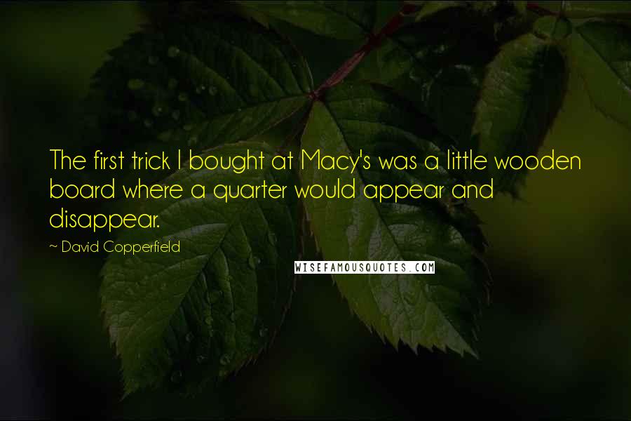 David Copperfield Quotes: The first trick I bought at Macy's was a little wooden board where a quarter would appear and disappear.