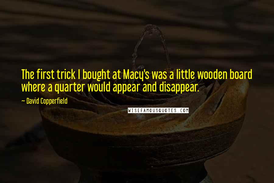 David Copperfield Quotes: The first trick I bought at Macy's was a little wooden board where a quarter would appear and disappear.