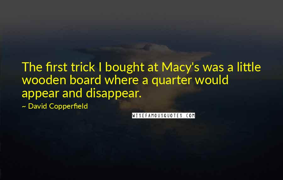 David Copperfield Quotes: The first trick I bought at Macy's was a little wooden board where a quarter would appear and disappear.