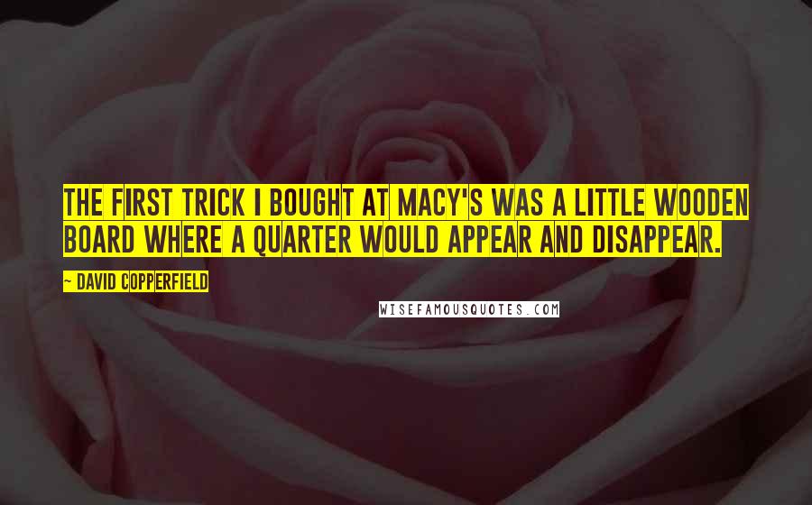 David Copperfield Quotes: The first trick I bought at Macy's was a little wooden board where a quarter would appear and disappear.