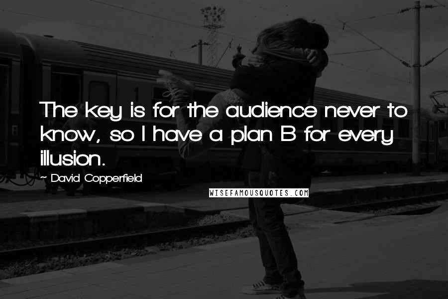 David Copperfield Quotes: The key is for the audience never to know, so I have a plan B for every illusion.