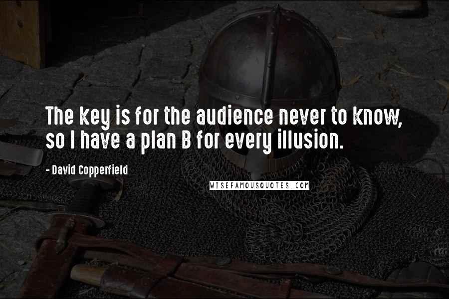 David Copperfield Quotes: The key is for the audience never to know, so I have a plan B for every illusion.