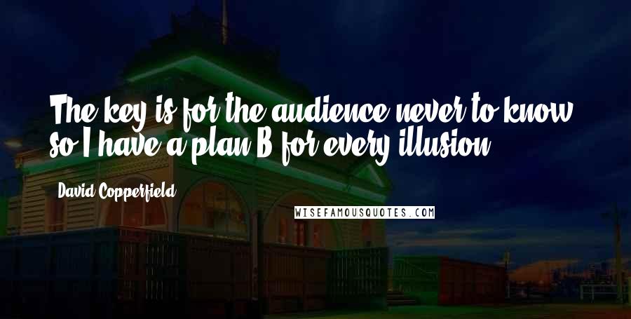 David Copperfield Quotes: The key is for the audience never to know, so I have a plan B for every illusion.