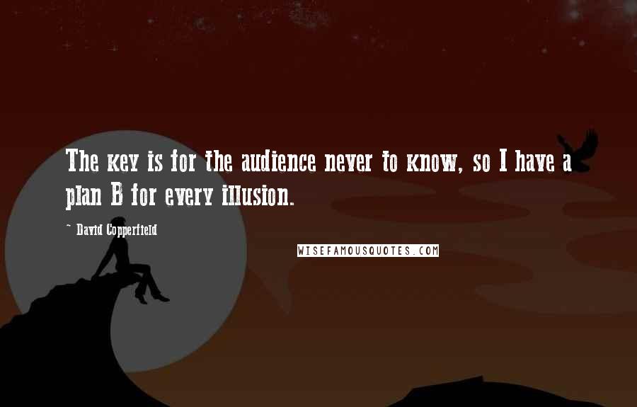 David Copperfield Quotes: The key is for the audience never to know, so I have a plan B for every illusion.