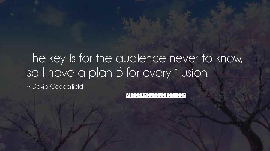 David Copperfield Quotes: The key is for the audience never to know, so I have a plan B for every illusion.
