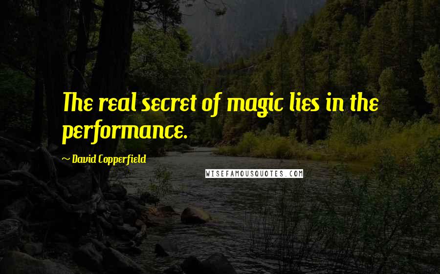 David Copperfield Quotes: The real secret of magic lies in the performance.