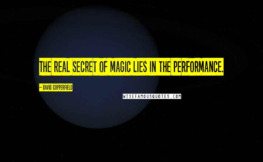 David Copperfield Quotes: The real secret of magic lies in the performance.