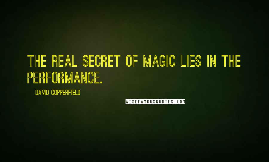 David Copperfield Quotes: The real secret of magic lies in the performance.