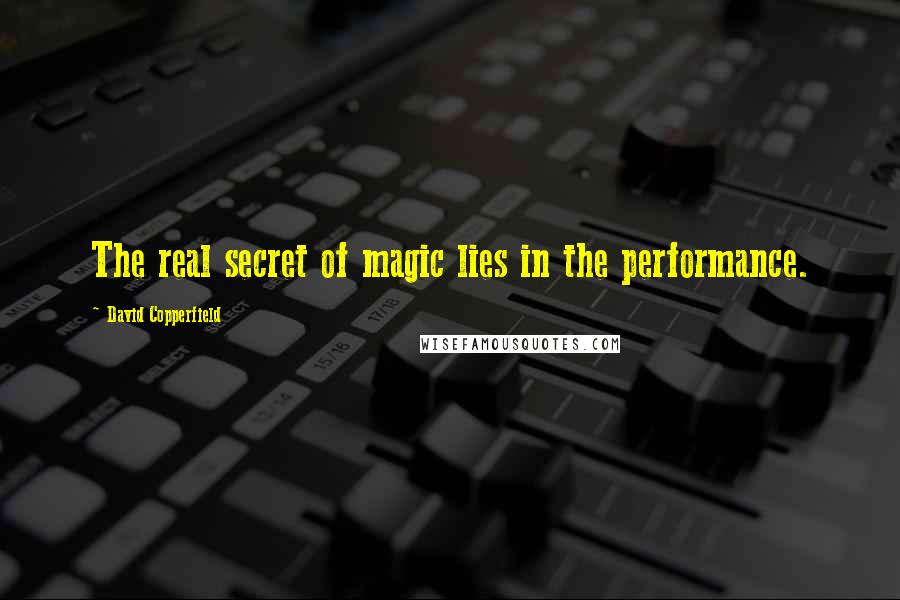 David Copperfield Quotes: The real secret of magic lies in the performance.