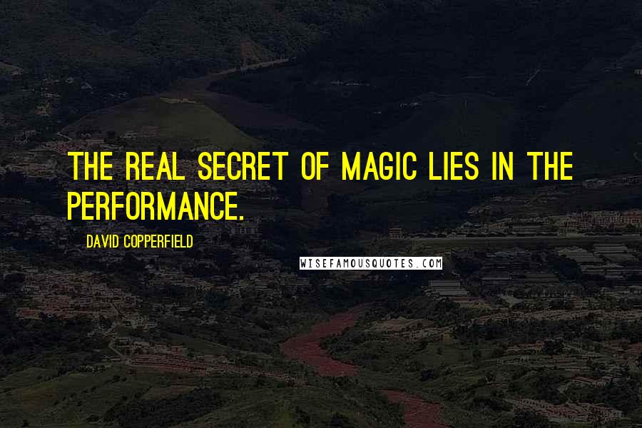 David Copperfield Quotes: The real secret of magic lies in the performance.